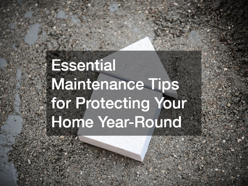 Essential Maintenance Tips for Protecting Your Home Year-Round