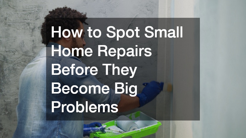 How to Spot Small Home Repairs Before They Become Big Problems