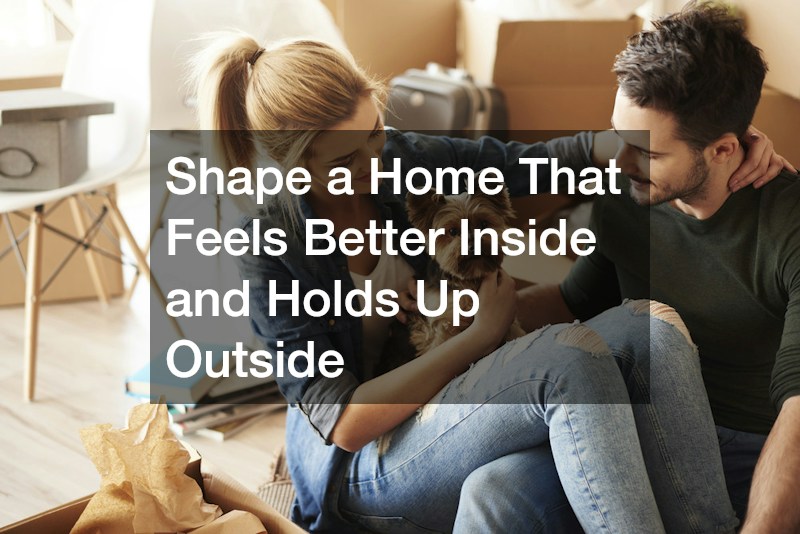 Shape a Home That Feels Better Inside and Holds Up Outside